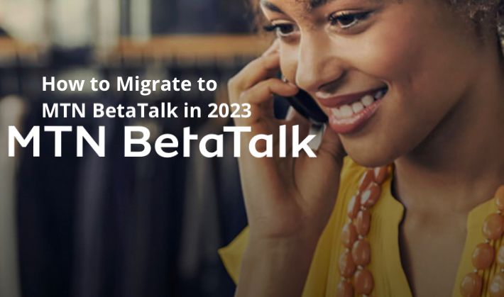 How to Migrate to MTN BetaTalk in 2023 and the Benefits of BetaTalk Plan